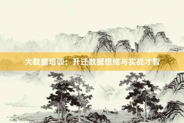 大数据培训:升迁数据想维与实战才智
